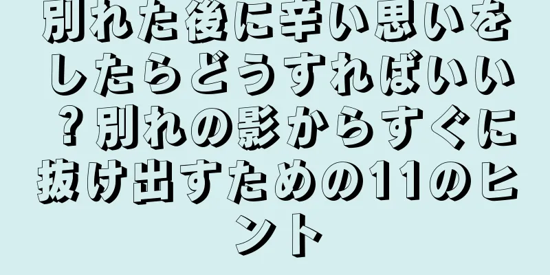 別れた後に辛い思いをしたらどうすればいい？別れの影からすぐに抜け出すための11のヒント