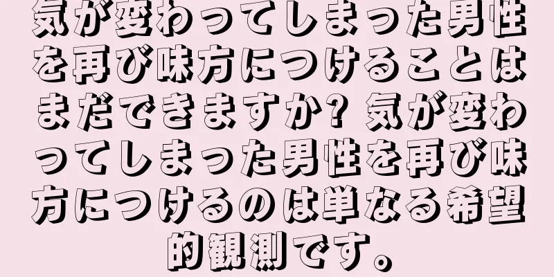 気が変わってしまった男性を再び味方につけることはまだできますか? 気が変わってしまった男性を再び味方につけるのは単なる希望的観測です。