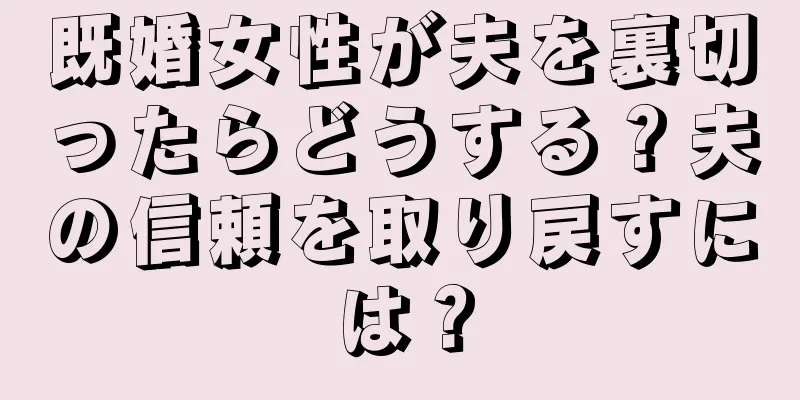既婚女性が夫を裏切ったらどうする？夫の信頼を取り戻すには？