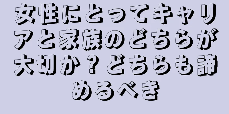 女性にとってキャリアと家族のどちらが大切か？どちらも諦めるべき