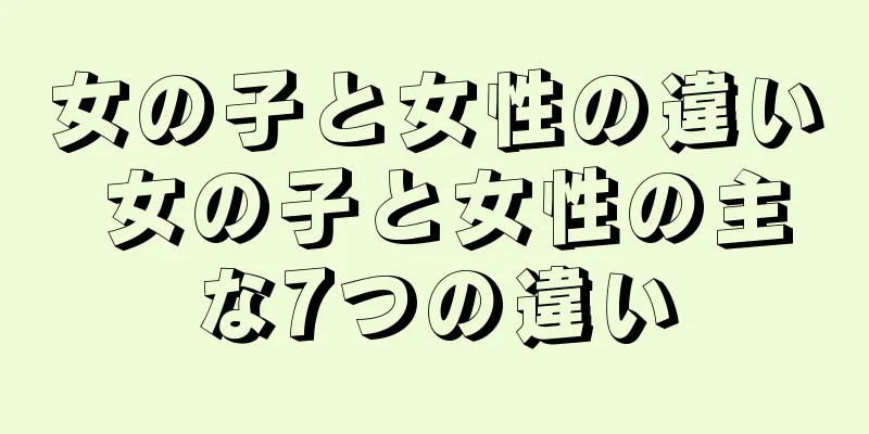 女の子と女性の違い 女の子と女性の主な7つの違い