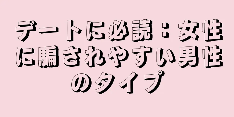 デートに必読：女性に騙されやすい男性のタイプ