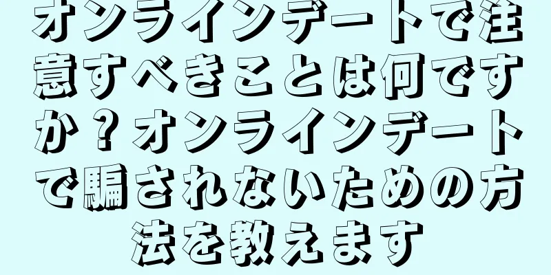 オンラインデートで注意すべきことは何ですか？オンラインデートで騙されないための方法を教えます