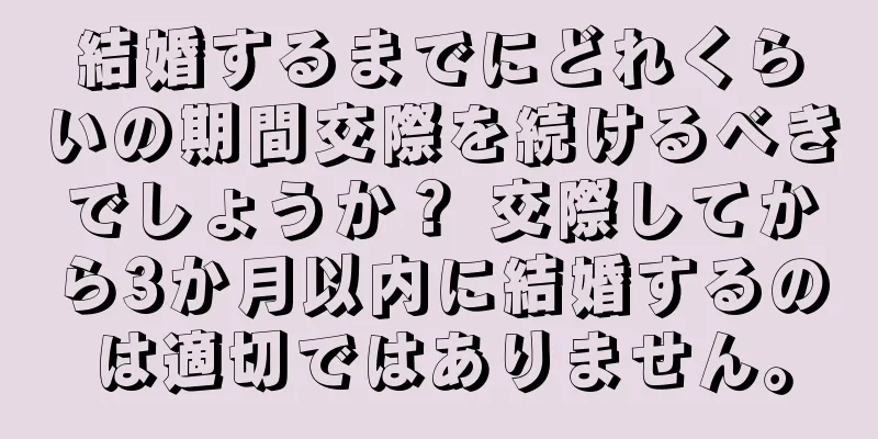 結婚するまでにどれくらいの期間交際を続けるべきでしょうか？ 交際してから3か月以内に結婚するのは適切ではありません。