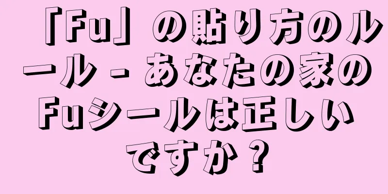 「Fu」の貼り方のルール - あなたの家のFuシールは正しいですか？