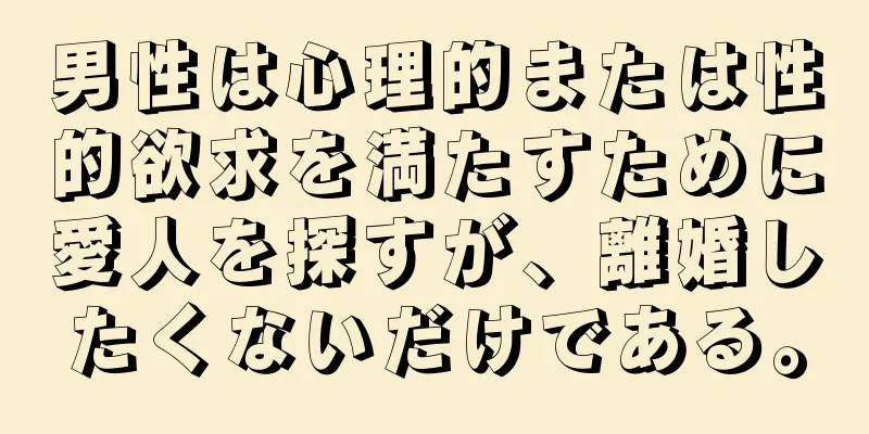 男性は心理的または性的欲求を満たすために愛人を探すが、離婚したくないだけである。