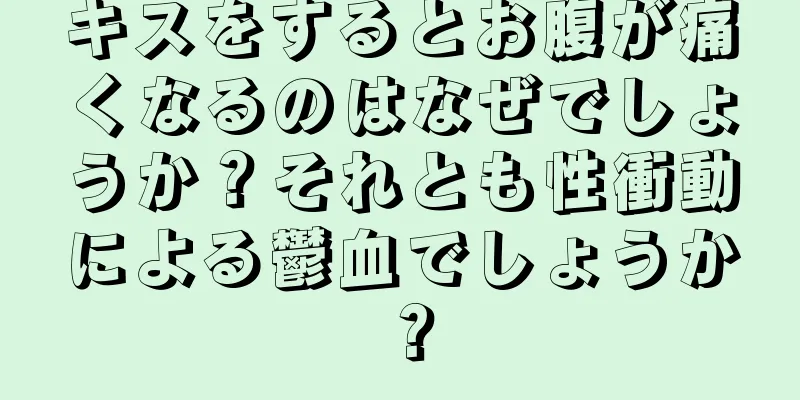 キスをするとお腹が痛くなるのはなぜでしょうか？それとも性衝動による鬱血でしょうか？