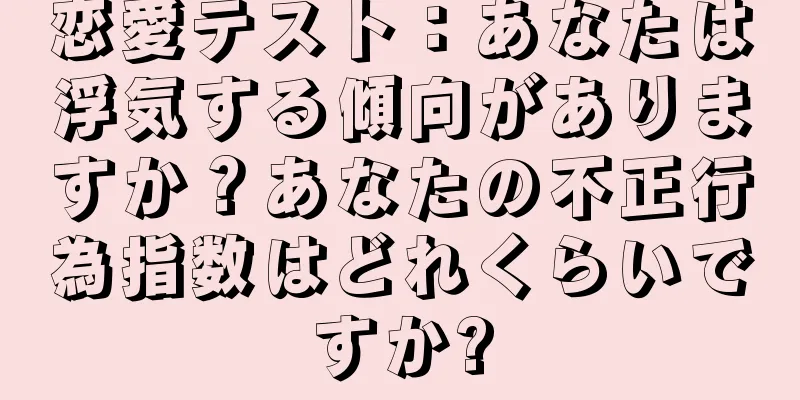 恋愛テスト：あなたは浮気する傾向がありますか？あなたの不正行為指数はどれくらいですか?