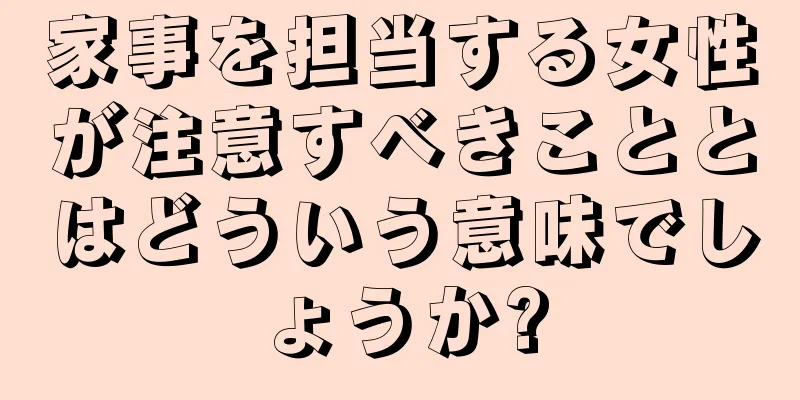 家事を担当する女性が注意すべきこととはどういう意味でしょうか?