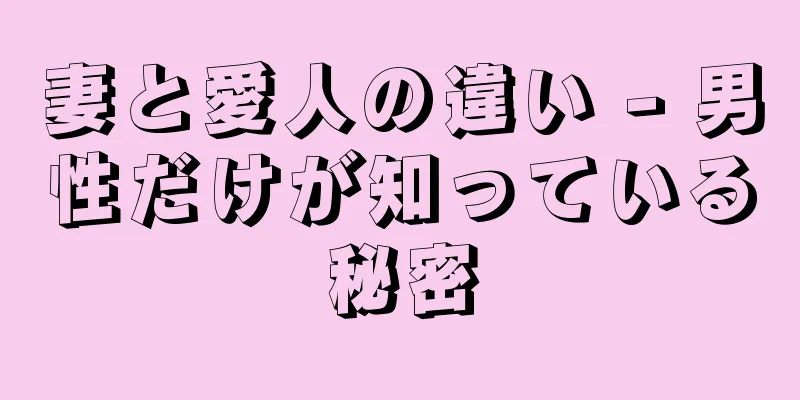 妻と愛人の違い - 男性だけが知っている秘密