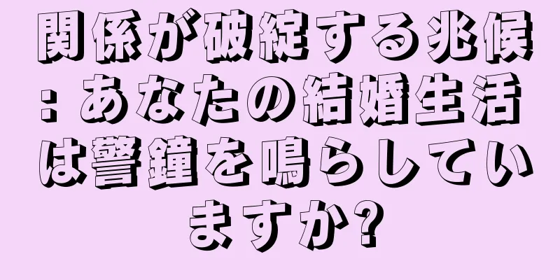 関係が破綻する兆候: あなたの結婚生活は警鐘を鳴らしていますか?