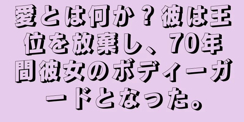 愛とは何か？彼は王位を放棄し、70年間彼女のボディーガードとなった。