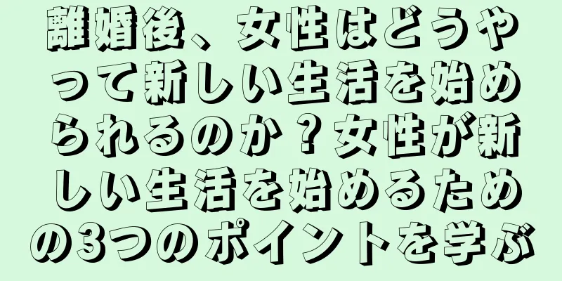 離婚後、女性はどうやって新しい生活を始められるのか？女性が新しい生活を始めるための3つのポイントを学ぶ