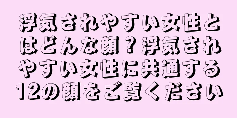 浮気されやすい女性とはどんな顔？浮気されやすい女性に共通する12の顔をご覧ください