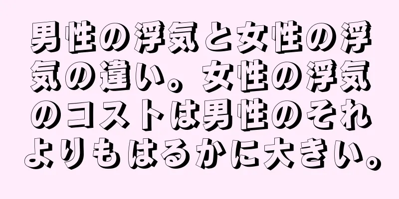 男性の浮気と女性の浮気の違い。女性の浮気のコストは男性のそれよりもはるかに大きい。