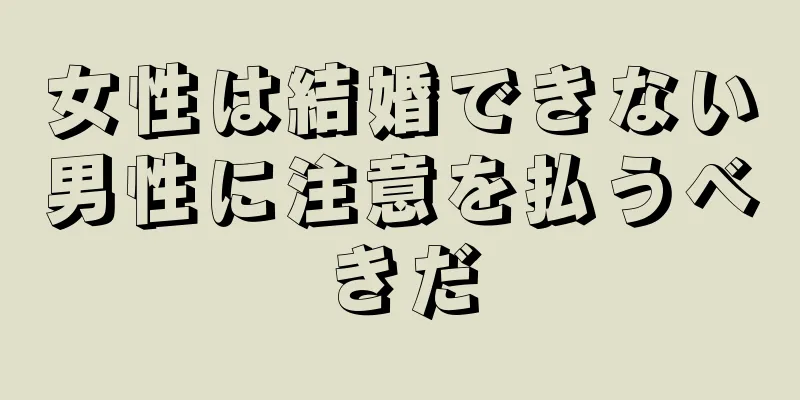女性は結婚できない男性に注意を払うべきだ