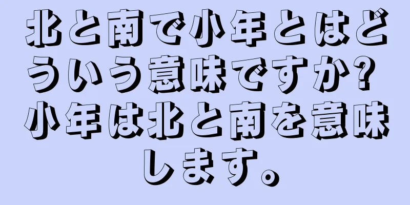 北と南で小年とはどういう意味ですか? 小年は北と南を意味します。