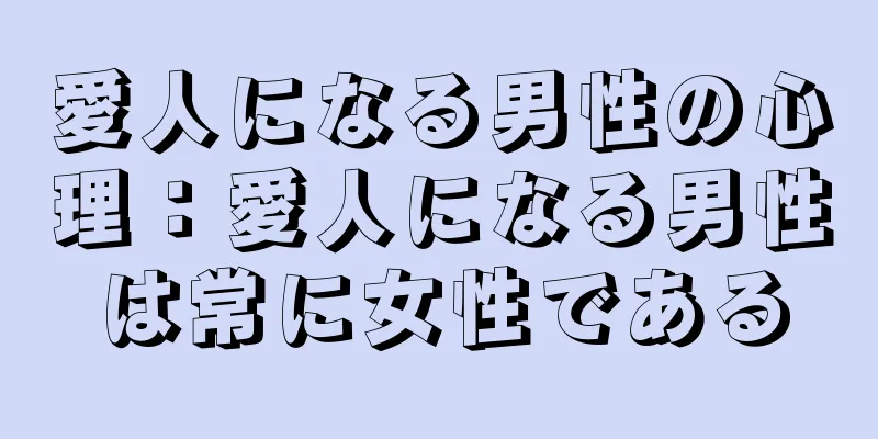 愛人になる男性の心理：愛人になる男性は常に女性である