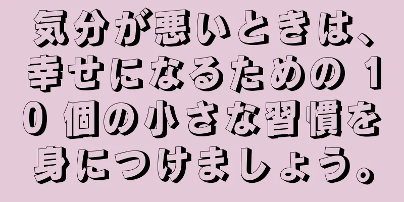 気分が悪いときは、幸せになるための 10 個の小さな習慣を身につけましょう。