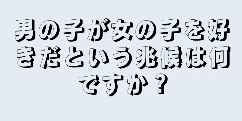 男の子が女の子を好きだという兆候は何ですか？