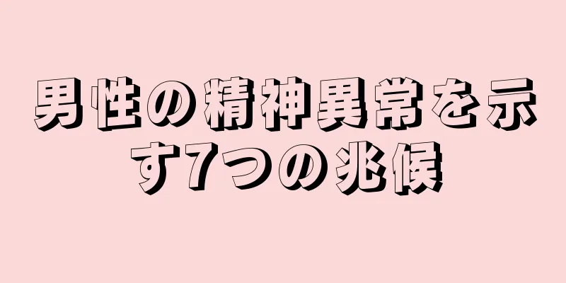 男性の精神異常を示す7つの兆候