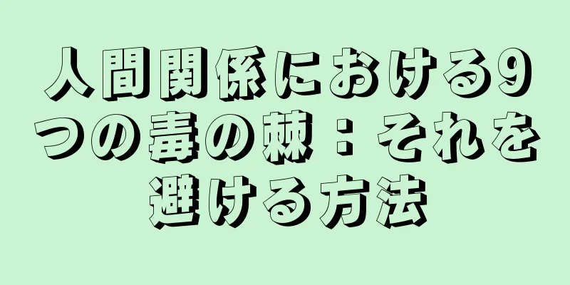 人間関係における9つの毒の棘：それを避ける方法