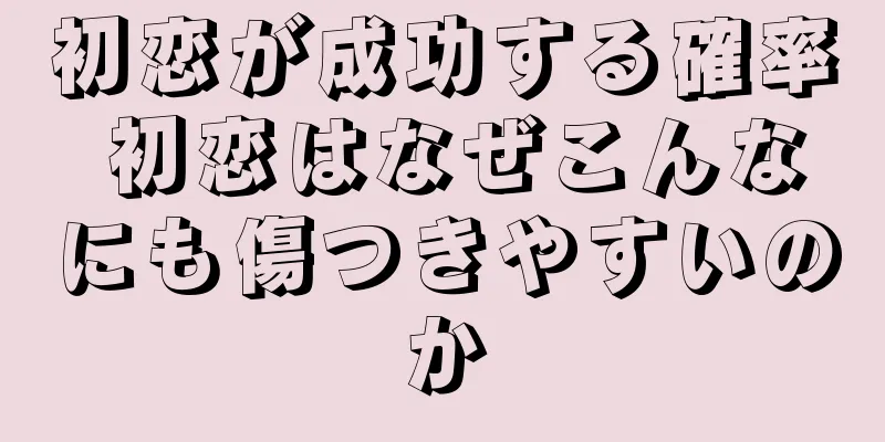 初恋が成功する確率 初恋はなぜこんなにも傷つきやすいのか