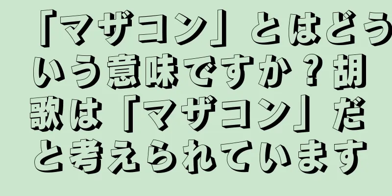 「マザコン」とはどういう意味ですか？胡歌は「マザコン」だと考えられています