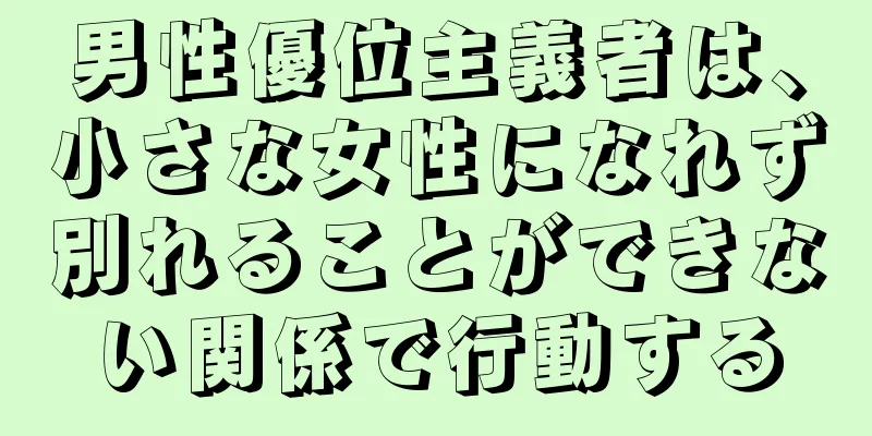 男性優位主義者は、小さな女性になれず別れることができない関係で行動する