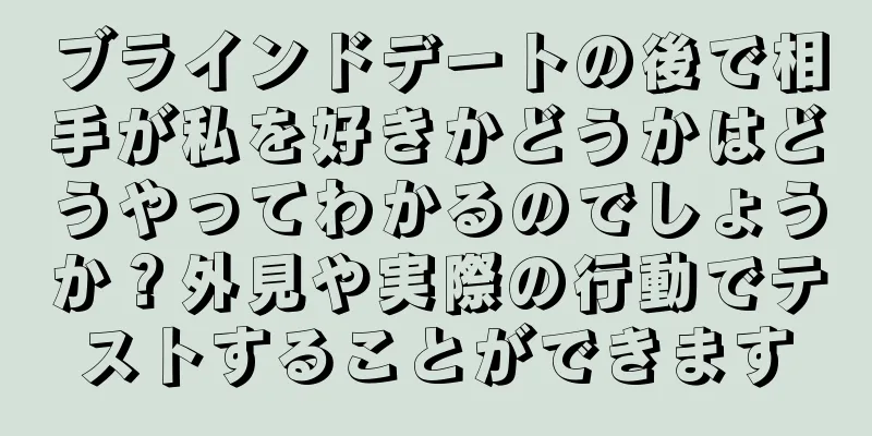 ブラインドデートの後で相手が私を好きかどうかはどうやってわかるのでしょうか？外見や実際の行動でテストすることができます