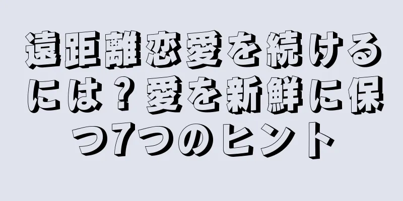 遠距離恋愛を続けるには？愛を新鮮に保つ7つのヒント