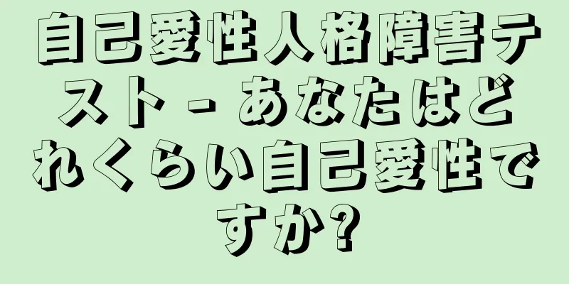自己愛性人格障害テスト - あなたはどれくらい自己愛性ですか?