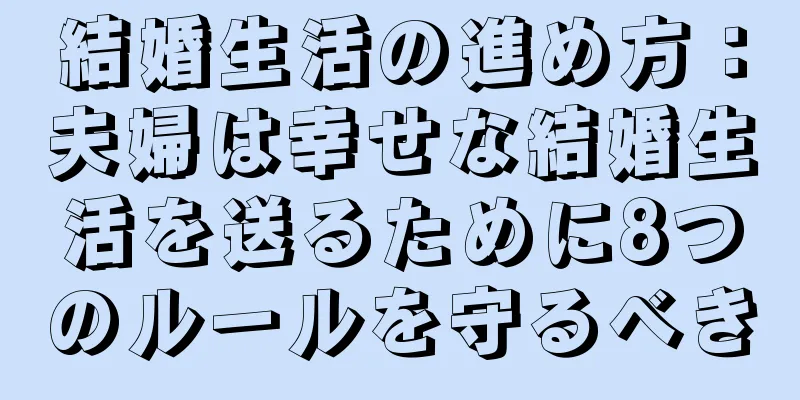 結婚生活の進め方：夫婦は幸せな結婚生活を送るために8つのルールを守るべき
