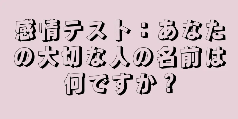 感情テスト：あなたの大切な人の名前は何ですか？
