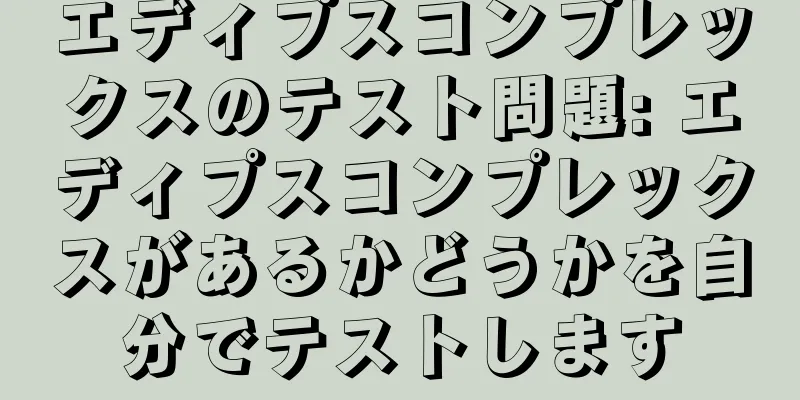 エディプスコンプレックスのテスト問題: エディプスコンプレックスがあるかどうかを自分でテストします