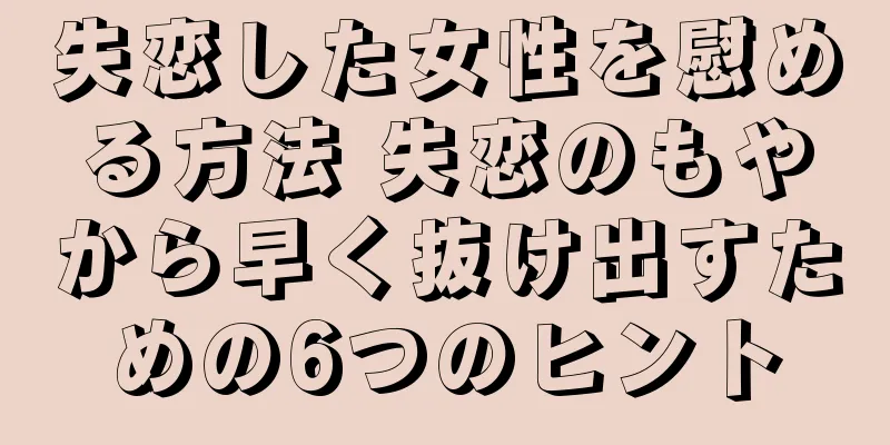 失恋した女性を慰める方法 失恋のもやから早く抜け出すための6つのヒント