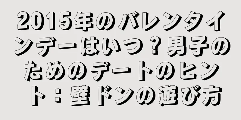 2015年のバレンタインデーはいつ？男子のためのデートのヒント：壁ドンの遊び方