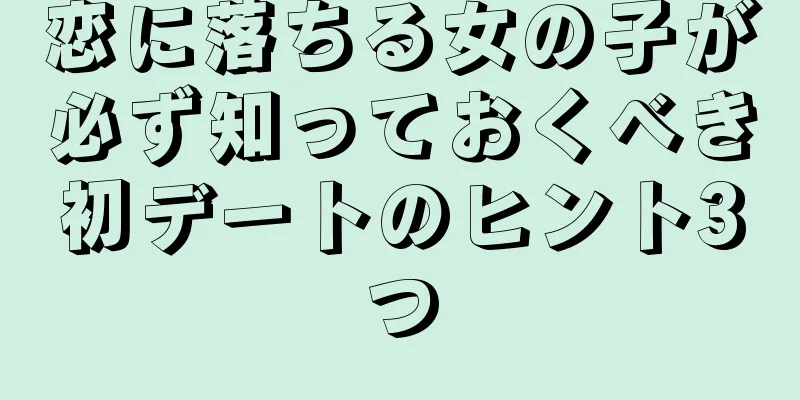恋に落ちる女の子が必ず知っておくべき初デートのヒント3つ