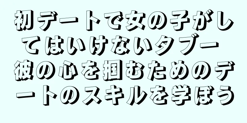 初デートで女の子がしてはいけないタブー 彼の心を掴むためのデートのスキルを学ぼう