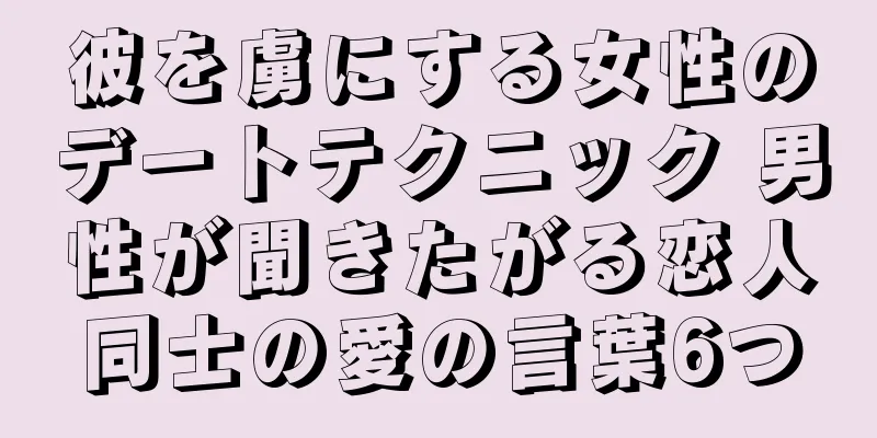 彼を虜にする女性のデートテクニック 男性が聞きたがる恋人同士の愛の言葉6つ