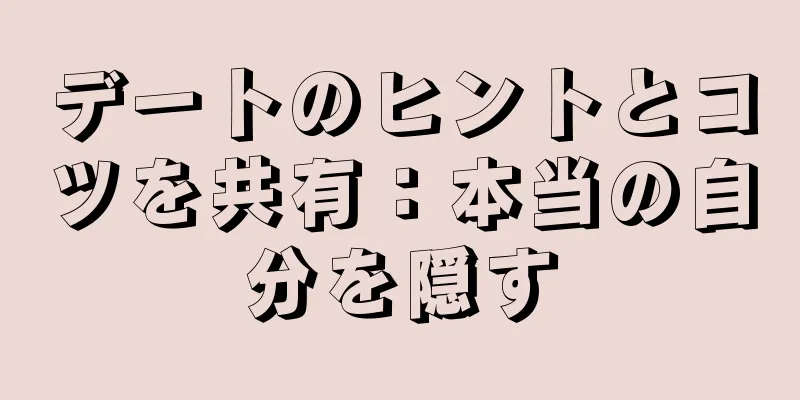 デートのヒントとコツを共有：本当の自分を隠す