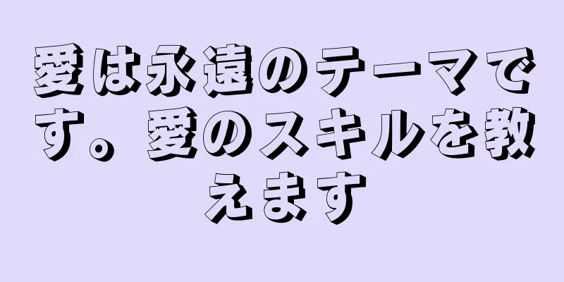 愛は永遠のテーマです。愛のスキルを教えます