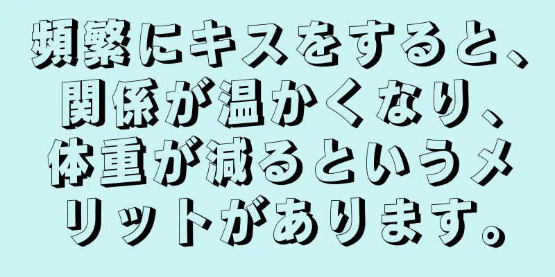 頻繁にキスをすると、関係が温かくなり、体重が減るというメリットがあります。