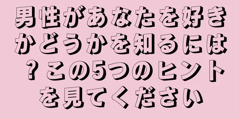 男性があなたを好きかどうかを知るには？この5つのヒントを見てください