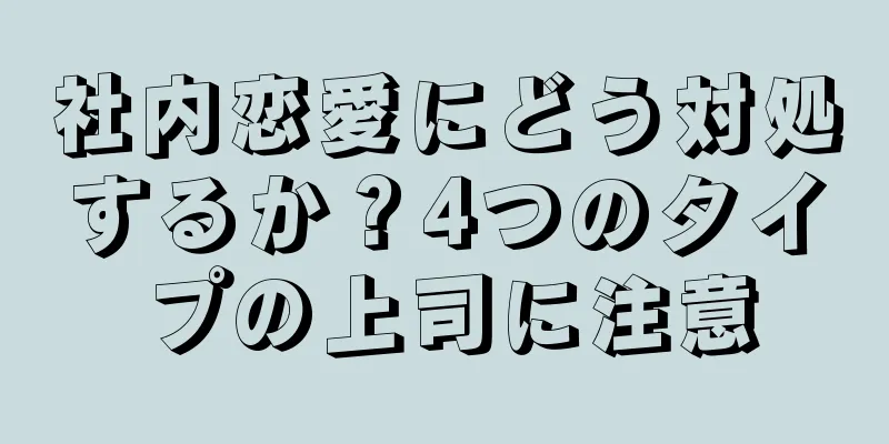 社内恋愛にどう対処するか？4つのタイプの上司に注意