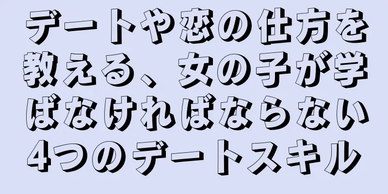 デートや恋の仕方を教える、女の子が学ばなければならない4つのデートスキル