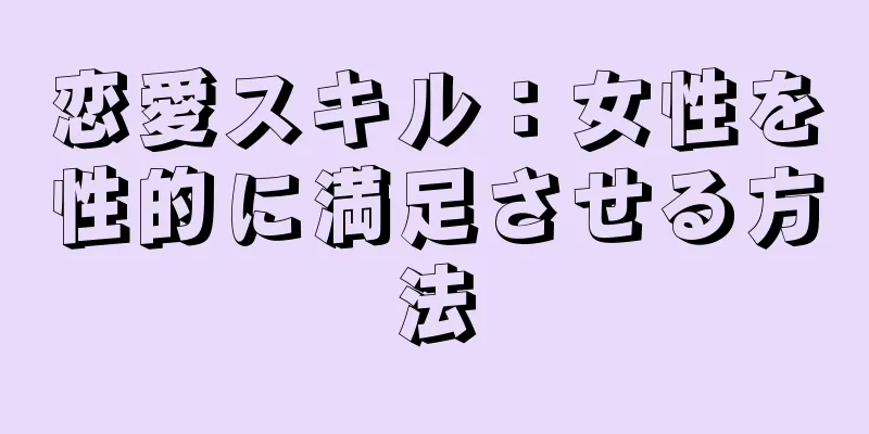 恋愛スキル：女性を性的に満足させる方法