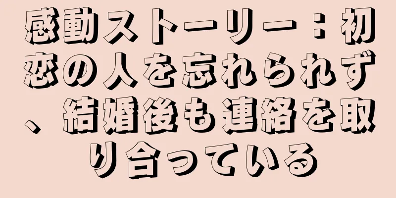 感動ストーリー：初恋の人を忘れられず、結婚後も連絡を取り合っている