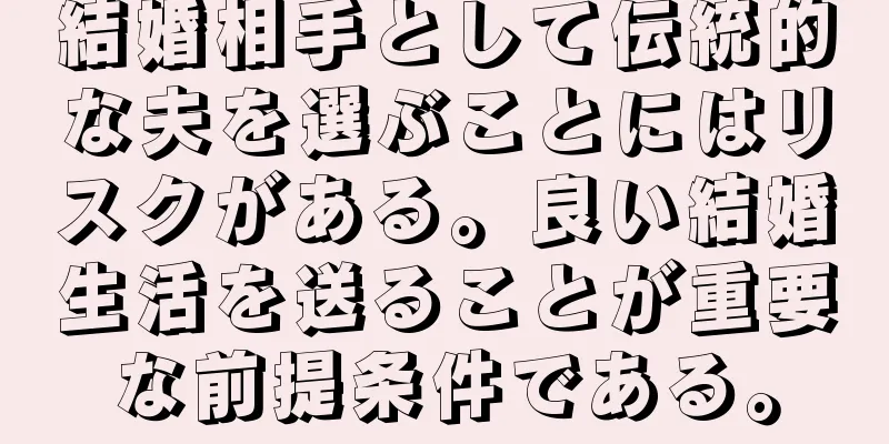 結婚相手として伝統的な夫を選ぶことにはリスクがある。良い結婚生活を送ることが重要な前提条件である。