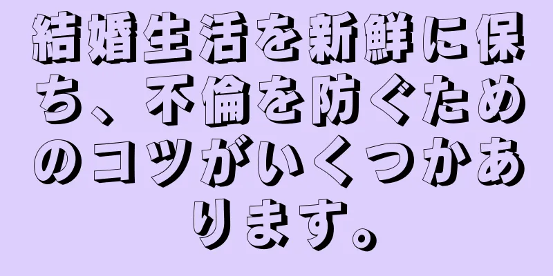 結婚生活を新鮮に保ち、不倫を防ぐためのコツがいくつかあります。